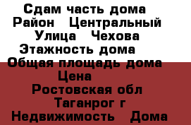Сдам часть дома  › Район ­ Центральный › Улица ­ Чехова › Этажность дома ­ 1 › Общая площадь дома ­ 40 › Цена ­ 10 000 - Ростовская обл., Таганрог г. Недвижимость » Дома, коттеджи, дачи аренда   